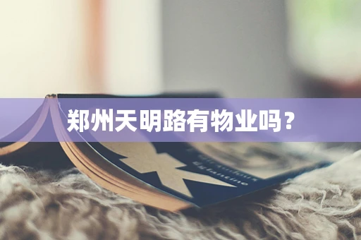 郑州天明路有物业吗？