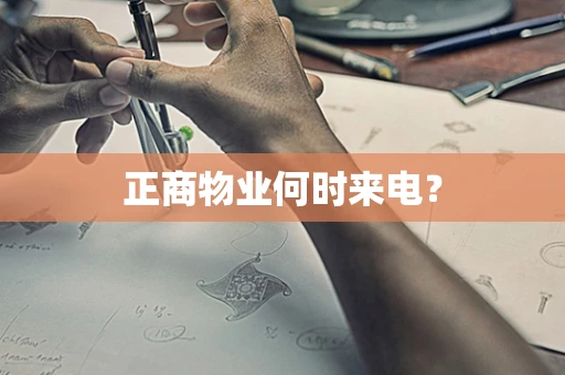 正商物业何时来电？