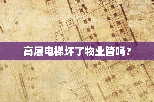 高层电梯坏了物业管吗？