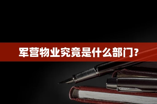 军营物业究竟是什么部门？