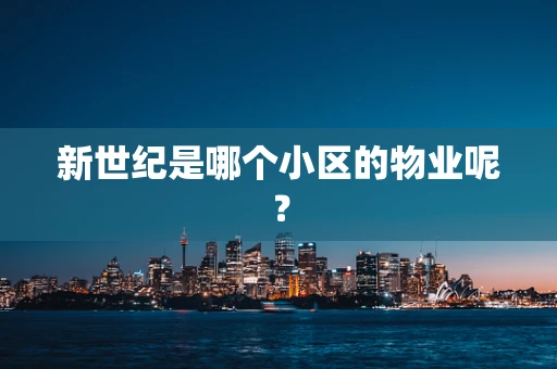 新世纪是哪个小区的物业呢？