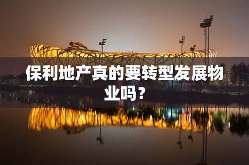 保利地产真的要转型发展物业吗？