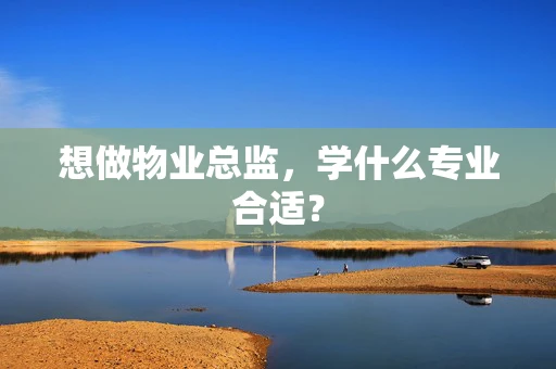想做物业总监，学什么专业合适？