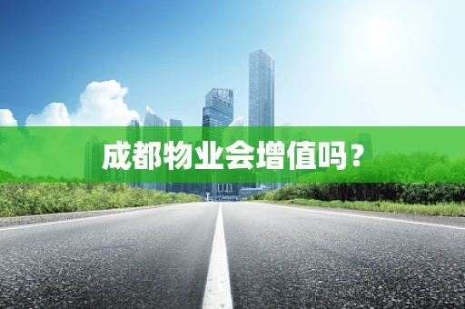 成都物业会增值吗？