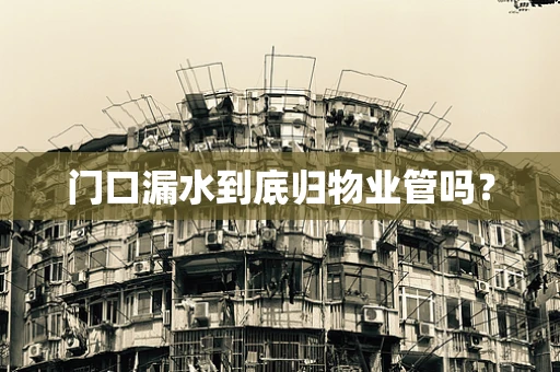 门口漏水到底归物业管吗？