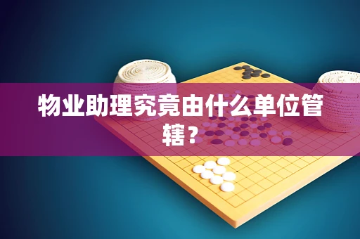 物业助理究竟由什么单位管辖？
