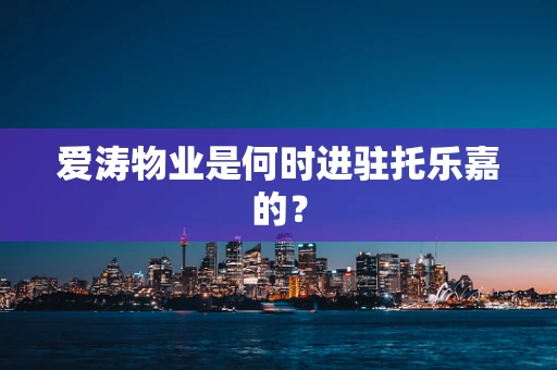 爱涛物业是何时进驻托乐嘉的？