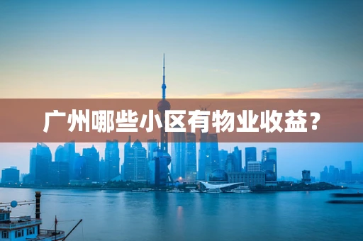 广州哪些小区有物业收益？