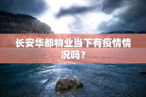 长安华都物业当下有疫情情况吗？