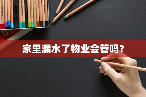 家里漏水了物业会管吗？