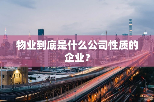 物业到底是什么公司性质的企业？