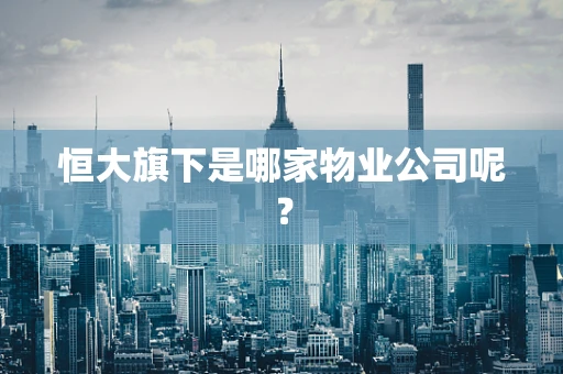 恒大旗下是哪家物业公司呢？