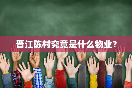 晋江陈村究竟是什么物业？