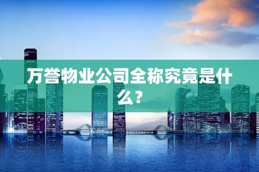 万誉物业公司全称究竟是什么？