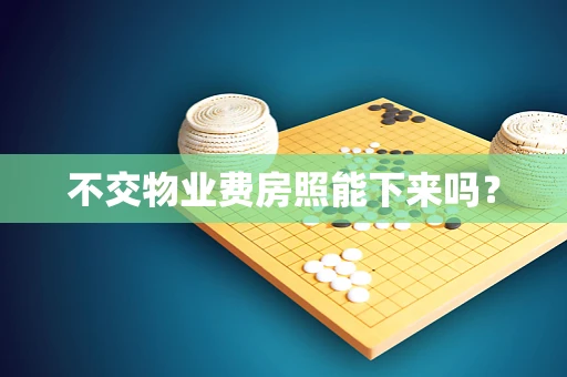 不交物业费房照能下来吗？