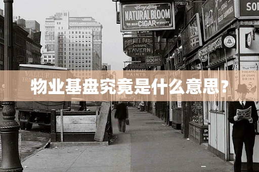 物业基盘究竟是什么意思？
