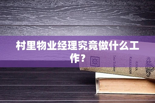 村里物业经理究竟做什么工作？