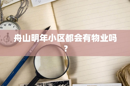 舟山明年小区都会有物业吗？