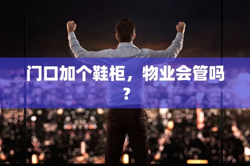 门口加个鞋柜，物业会管吗？