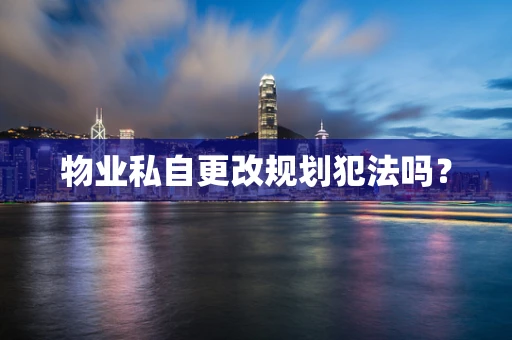 物业私自更改规划犯法吗？