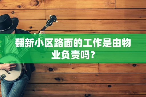 翻新小区路面的工作是由物业负责吗？