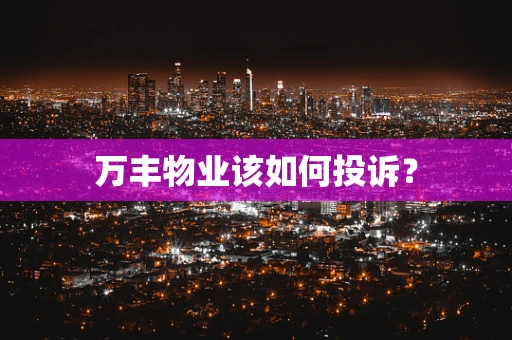 万丰物业该如何投诉？