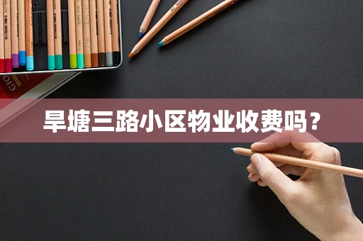 旱塘三路小区物业收费吗？