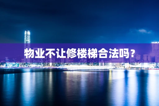 物业不让修楼梯合法吗？