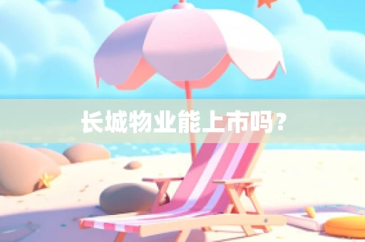 长城物业能上市吗？