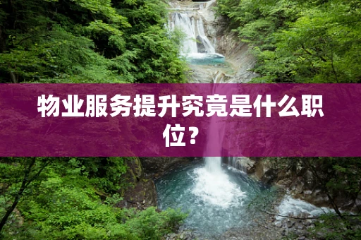 物业服务提升究竟是什么职位？