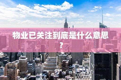 物业已关注到底是什么意思？