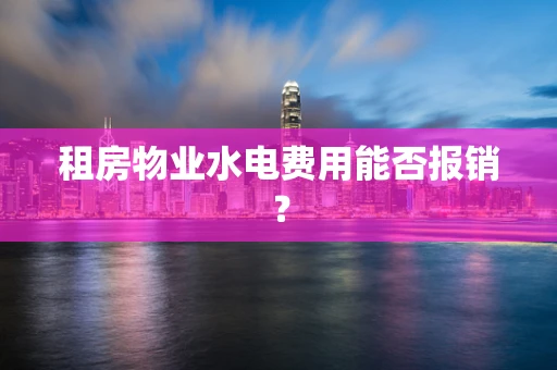 租房物业水电费用能否报销？