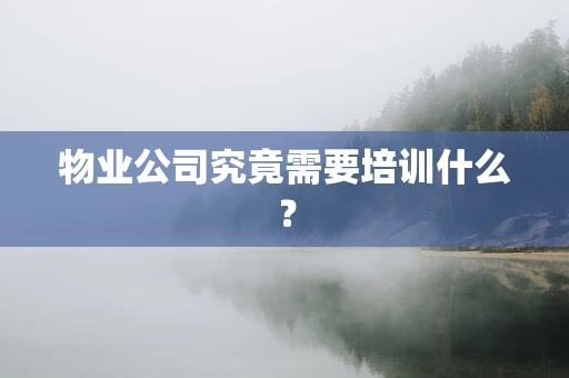 物业公司究竟需要培训什么？