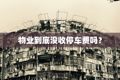 物业到底没收停车费吗？
