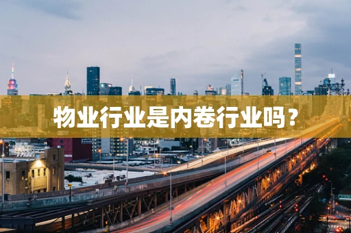 物业行业是内卷行业吗？