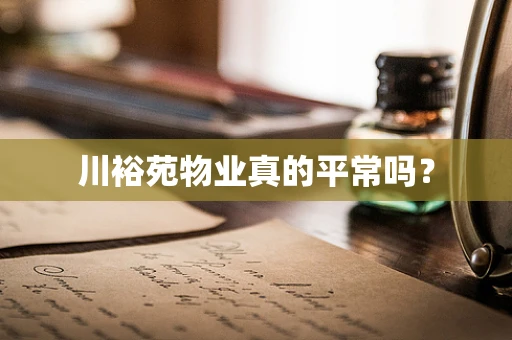 川裕苑物业真的平常吗？