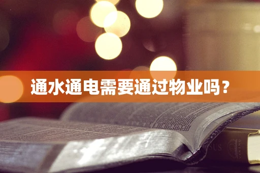 通水通电需要通过物业吗？