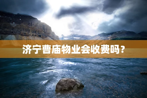 济宁曹庙物业会收费吗？