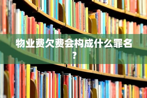 物业费欠费会构成什么罪名？