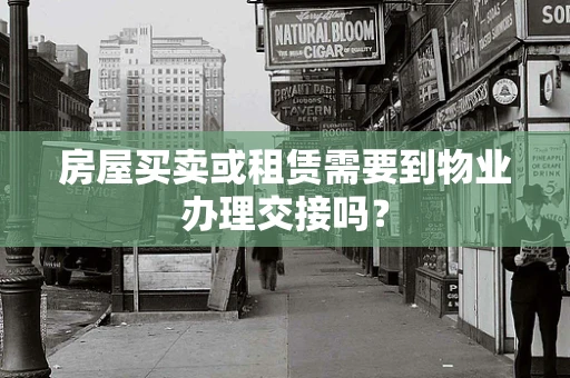 房屋买卖或租赁需要到物业办理交接吗？