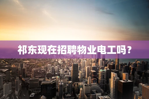 祁东现在招聘物业电工吗？