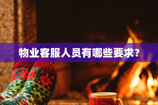 物业客服人员有哪些要求？