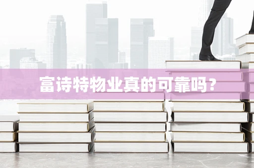 富诗特物业真的可靠吗？