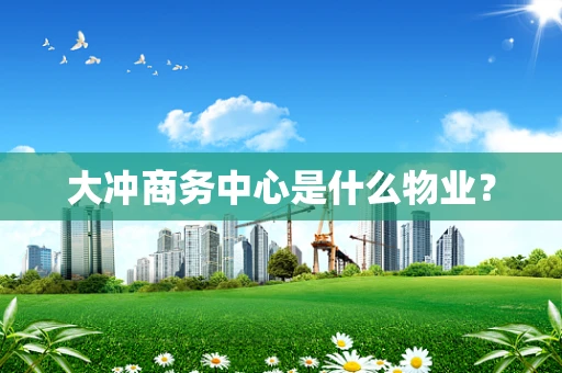 大冲商务中心是什么物业？