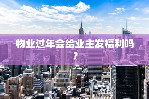 物业过年会给业主发福利吗？