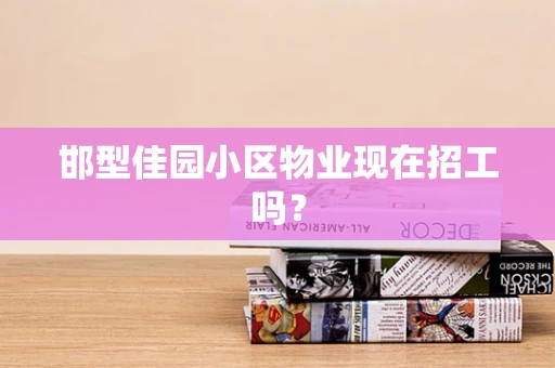 邯型佳园小区物业现在招工吗？