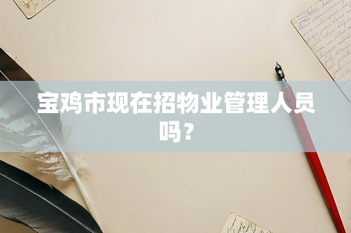 宝鸡市现在招物业管理人员吗？