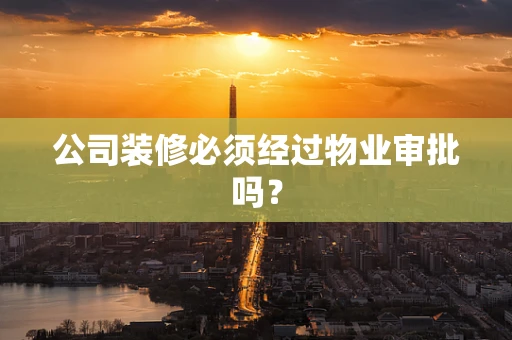 公司装修必须经过物业审批吗？