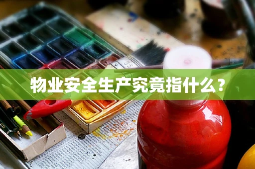 物业安全生产究竟指什么？
