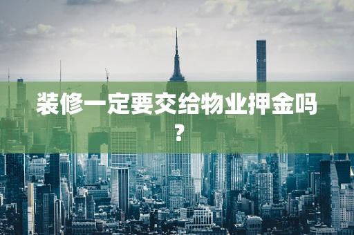 装修一定要交给物业押金吗？